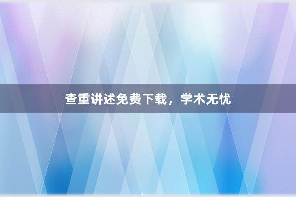 查重讲述免费下载,学术无忧
