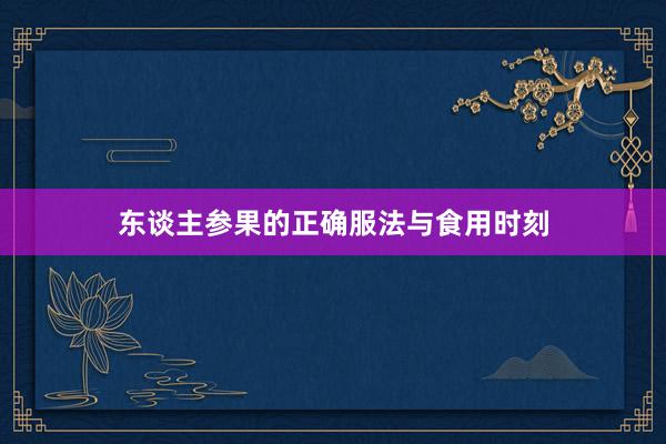 东谈主参果的正确服法与食用时刻